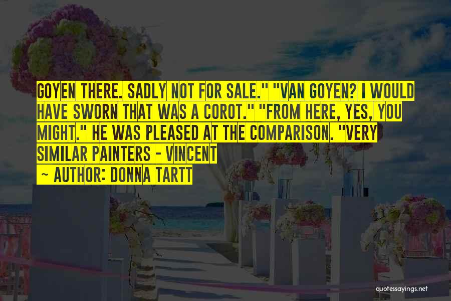 Donna Tartt Quotes: Goyen There. Sadly Not For Sale. Van Goyen? I Would Have Sworn That Was A Corot. From Here, Yes, You