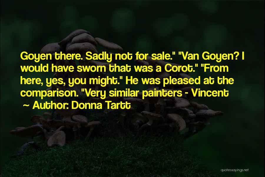 Donna Tartt Quotes: Goyen There. Sadly Not For Sale. Van Goyen? I Would Have Sworn That Was A Corot. From Here, Yes, You