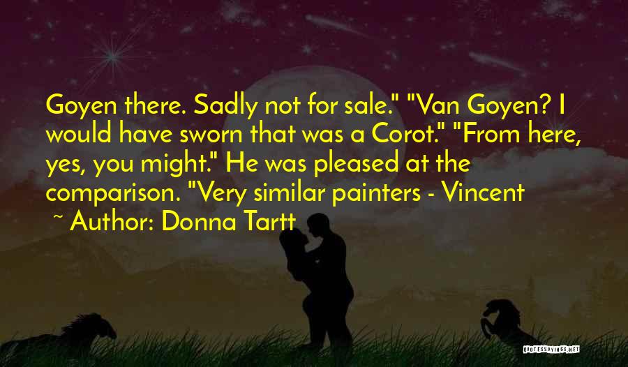 Donna Tartt Quotes: Goyen There. Sadly Not For Sale. Van Goyen? I Would Have Sworn That Was A Corot. From Here, Yes, You