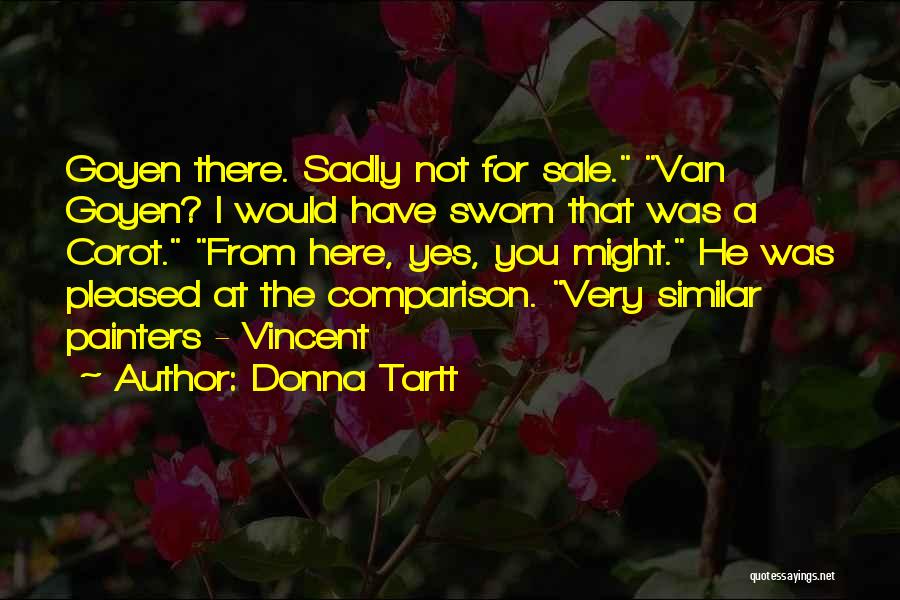 Donna Tartt Quotes: Goyen There. Sadly Not For Sale. Van Goyen? I Would Have Sworn That Was A Corot. From Here, Yes, You