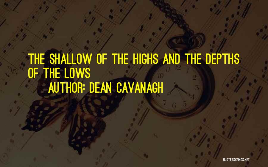 Dean Cavanagh Quotes: The Shallow Of The Highs And The Depths Of The Lows