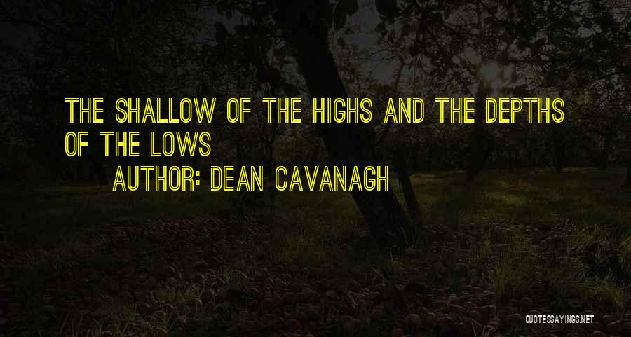 Dean Cavanagh Quotes: The Shallow Of The Highs And The Depths Of The Lows