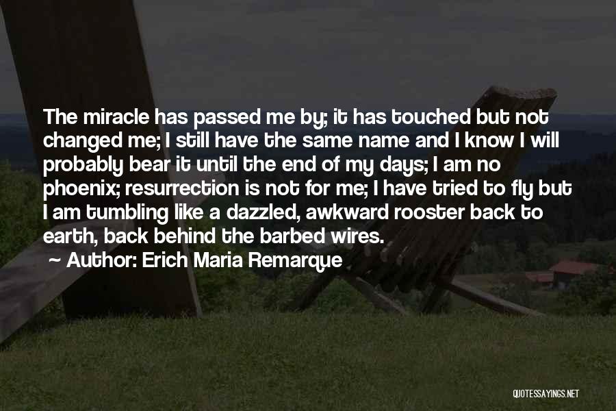 Erich Maria Remarque Quotes: The Miracle Has Passed Me By; It Has Touched But Not Changed Me; I Still Have The Same Name And