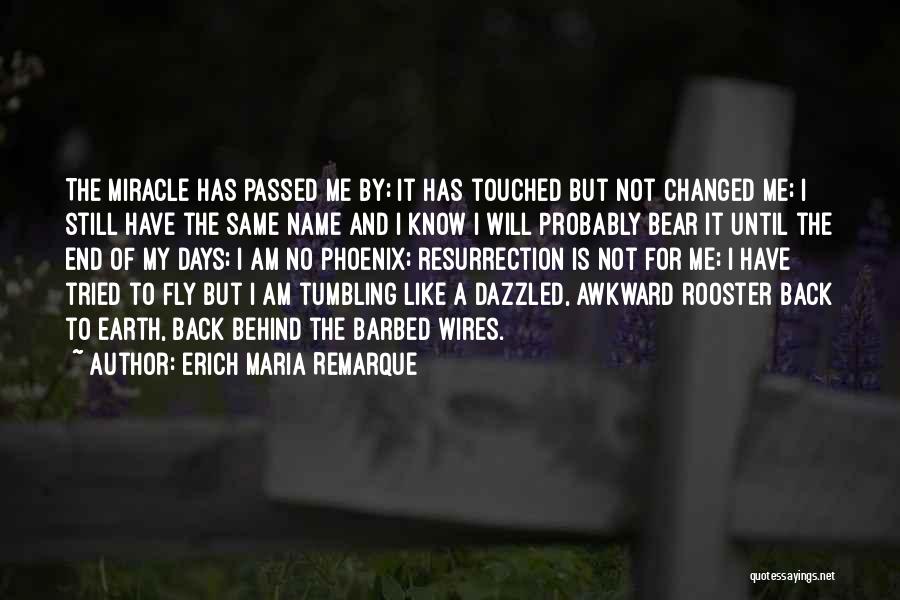 Erich Maria Remarque Quotes: The Miracle Has Passed Me By; It Has Touched But Not Changed Me; I Still Have The Same Name And