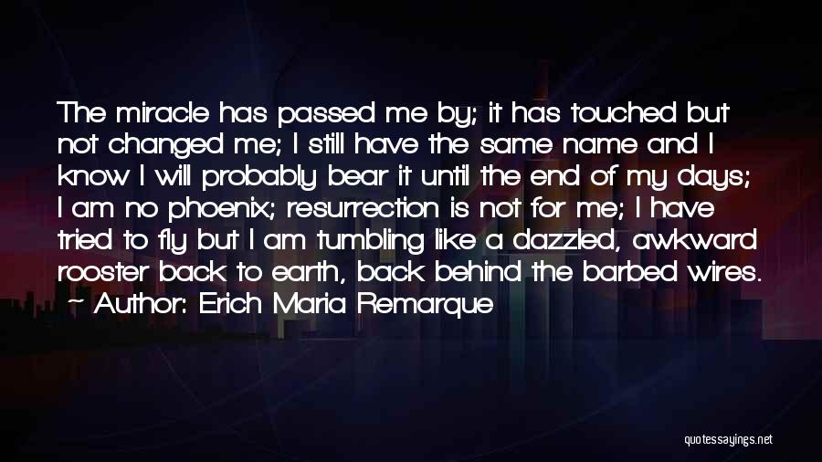 Erich Maria Remarque Quotes: The Miracle Has Passed Me By; It Has Touched But Not Changed Me; I Still Have The Same Name And