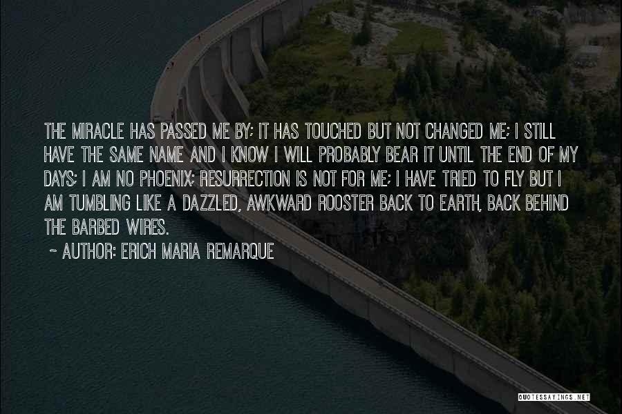 Erich Maria Remarque Quotes: The Miracle Has Passed Me By; It Has Touched But Not Changed Me; I Still Have The Same Name And