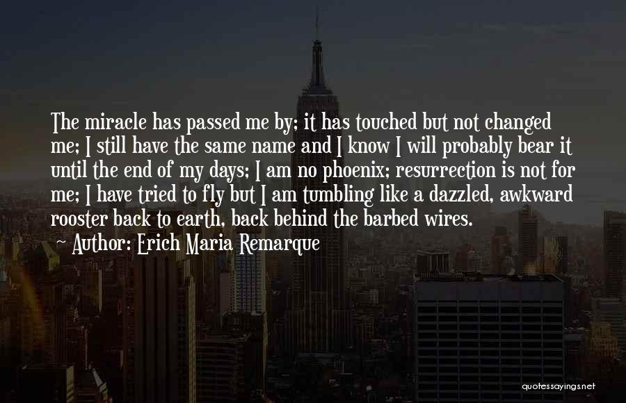 Erich Maria Remarque Quotes: The Miracle Has Passed Me By; It Has Touched But Not Changed Me; I Still Have The Same Name And