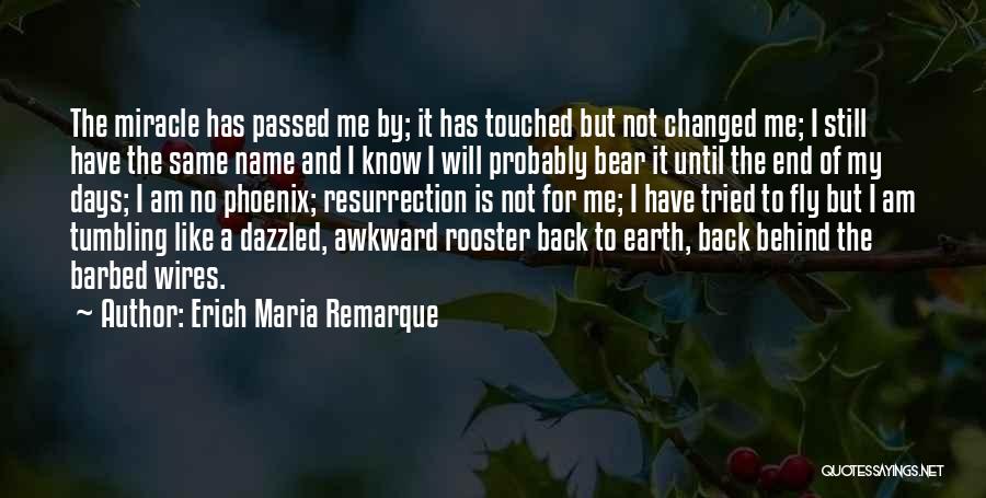 Erich Maria Remarque Quotes: The Miracle Has Passed Me By; It Has Touched But Not Changed Me; I Still Have The Same Name And