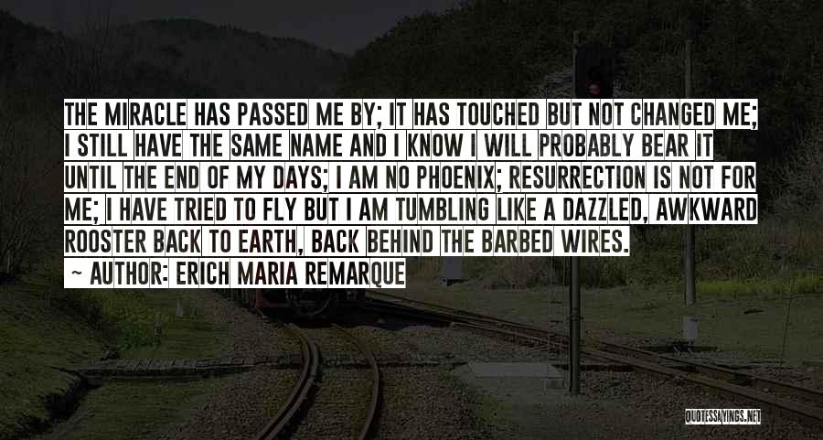 Erich Maria Remarque Quotes: The Miracle Has Passed Me By; It Has Touched But Not Changed Me; I Still Have The Same Name And