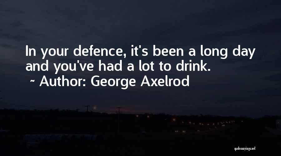 George Axelrod Quotes: In Your Defence, It's Been A Long Day And You've Had A Lot To Drink.