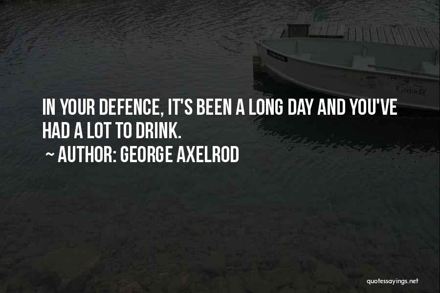 George Axelrod Quotes: In Your Defence, It's Been A Long Day And You've Had A Lot To Drink.