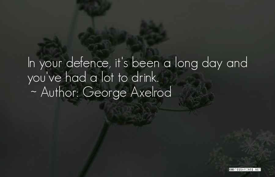 George Axelrod Quotes: In Your Defence, It's Been A Long Day And You've Had A Lot To Drink.