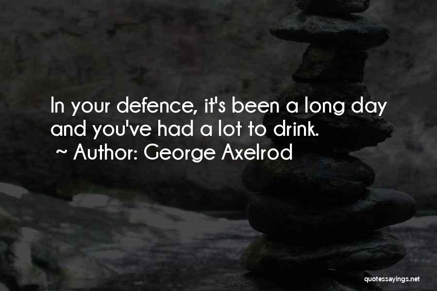 George Axelrod Quotes: In Your Defence, It's Been A Long Day And You've Had A Lot To Drink.