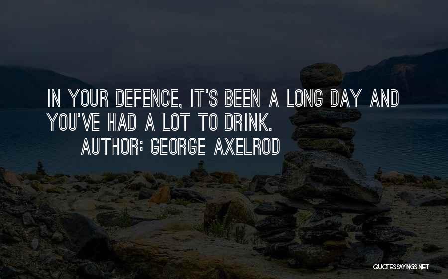 George Axelrod Quotes: In Your Defence, It's Been A Long Day And You've Had A Lot To Drink.