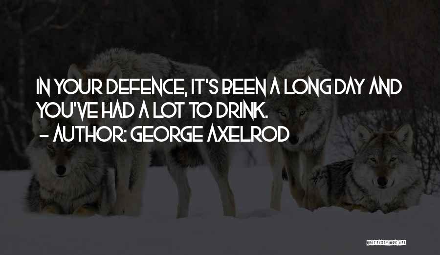 George Axelrod Quotes: In Your Defence, It's Been A Long Day And You've Had A Lot To Drink.