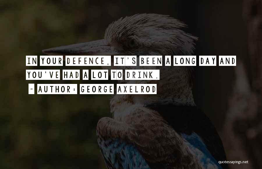 George Axelrod Quotes: In Your Defence, It's Been A Long Day And You've Had A Lot To Drink.