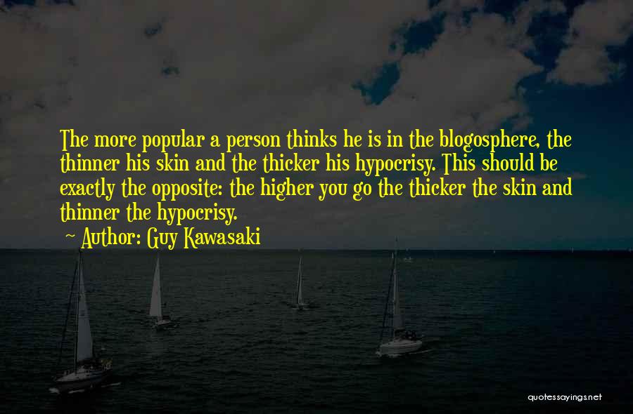 Guy Kawasaki Quotes: The More Popular A Person Thinks He Is In The Blogosphere, The Thinner His Skin And The Thicker His Hypocrisy.