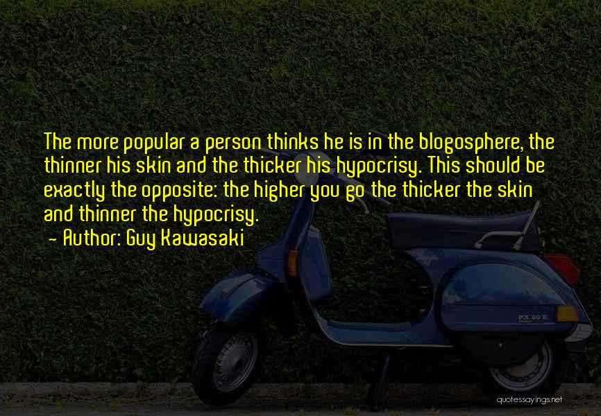Guy Kawasaki Quotes: The More Popular A Person Thinks He Is In The Blogosphere, The Thinner His Skin And The Thicker His Hypocrisy.