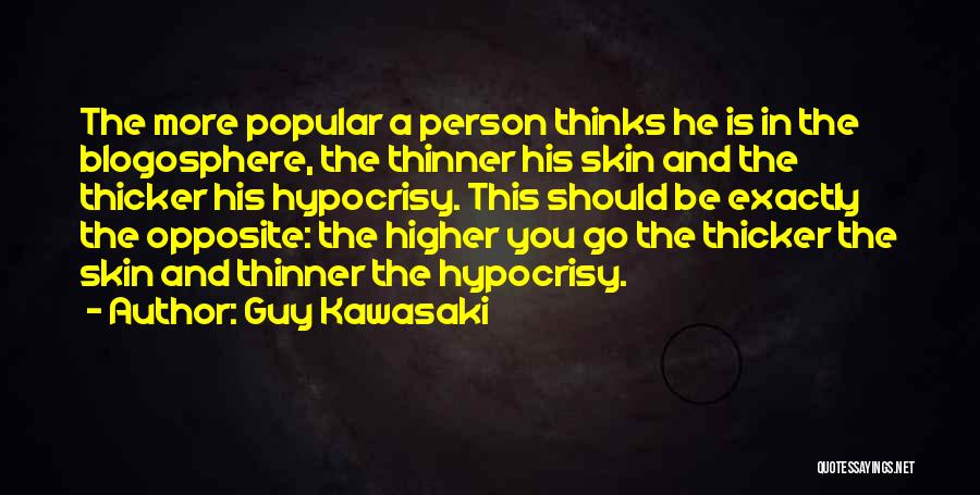 Guy Kawasaki Quotes: The More Popular A Person Thinks He Is In The Blogosphere, The Thinner His Skin And The Thicker His Hypocrisy.