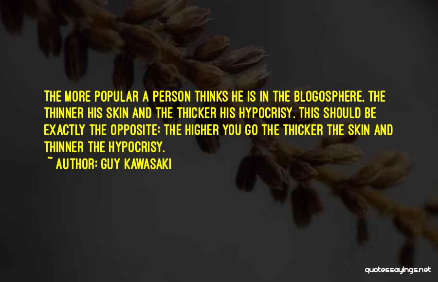 Guy Kawasaki Quotes: The More Popular A Person Thinks He Is In The Blogosphere, The Thinner His Skin And The Thicker His Hypocrisy.