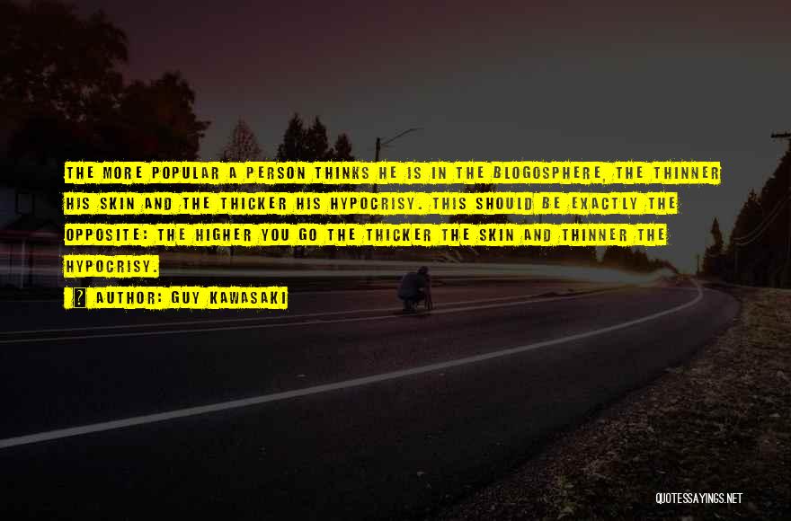 Guy Kawasaki Quotes: The More Popular A Person Thinks He Is In The Blogosphere, The Thinner His Skin And The Thicker His Hypocrisy.