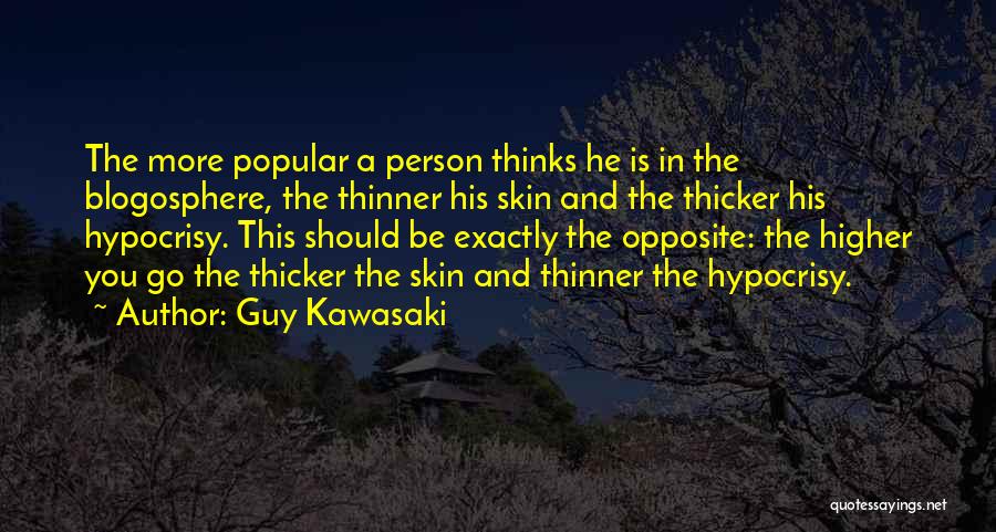 Guy Kawasaki Quotes: The More Popular A Person Thinks He Is In The Blogosphere, The Thinner His Skin And The Thicker His Hypocrisy.