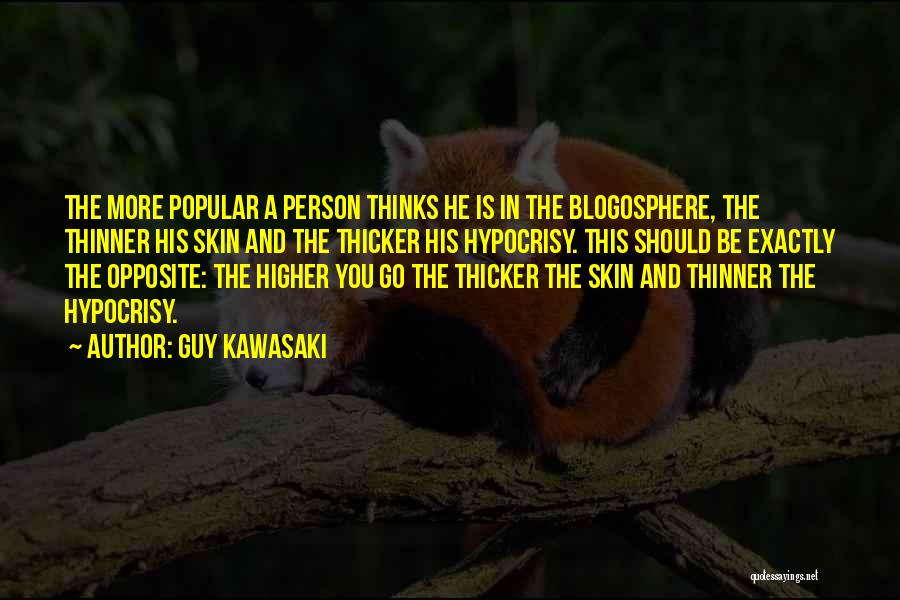 Guy Kawasaki Quotes: The More Popular A Person Thinks He Is In The Blogosphere, The Thinner His Skin And The Thicker His Hypocrisy.