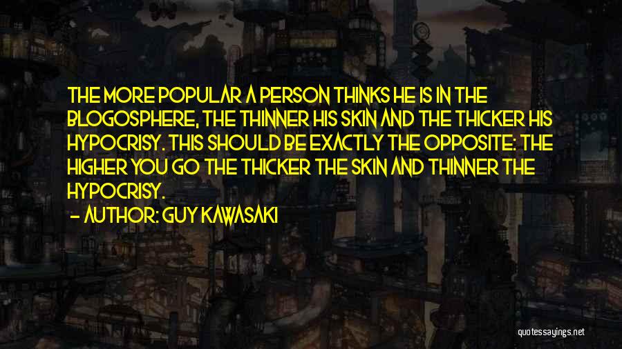 Guy Kawasaki Quotes: The More Popular A Person Thinks He Is In The Blogosphere, The Thinner His Skin And The Thicker His Hypocrisy.