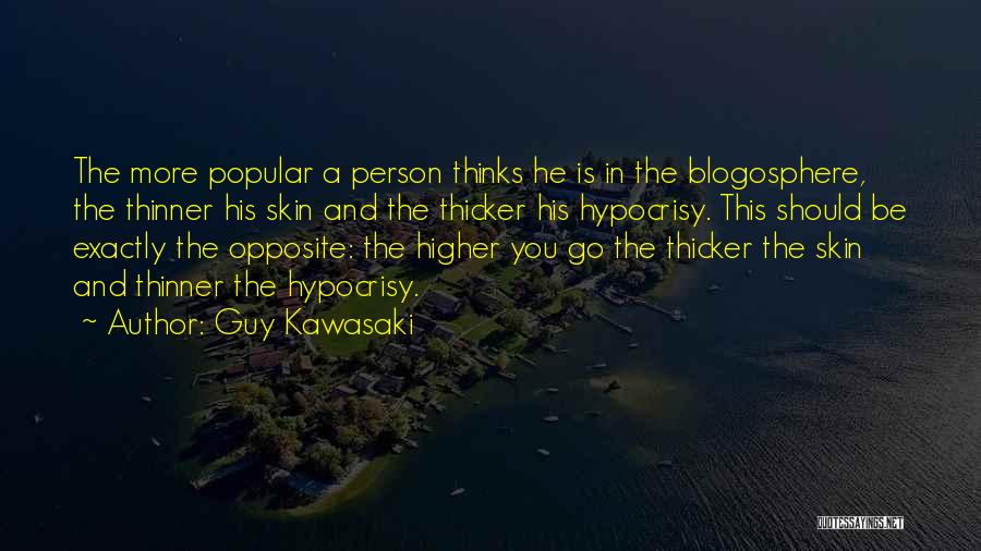 Guy Kawasaki Quotes: The More Popular A Person Thinks He Is In The Blogosphere, The Thinner His Skin And The Thicker His Hypocrisy.