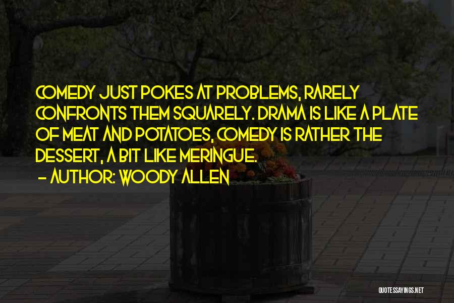 Woody Allen Quotes: Comedy Just Pokes At Problems, Rarely Confronts Them Squarely. Drama Is Like A Plate Of Meat And Potatoes, Comedy Is