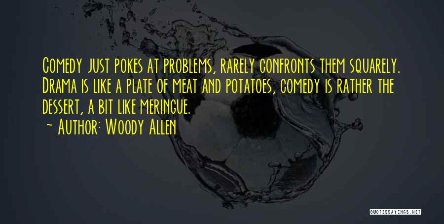 Woody Allen Quotes: Comedy Just Pokes At Problems, Rarely Confronts Them Squarely. Drama Is Like A Plate Of Meat And Potatoes, Comedy Is