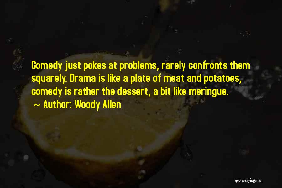 Woody Allen Quotes: Comedy Just Pokes At Problems, Rarely Confronts Them Squarely. Drama Is Like A Plate Of Meat And Potatoes, Comedy Is