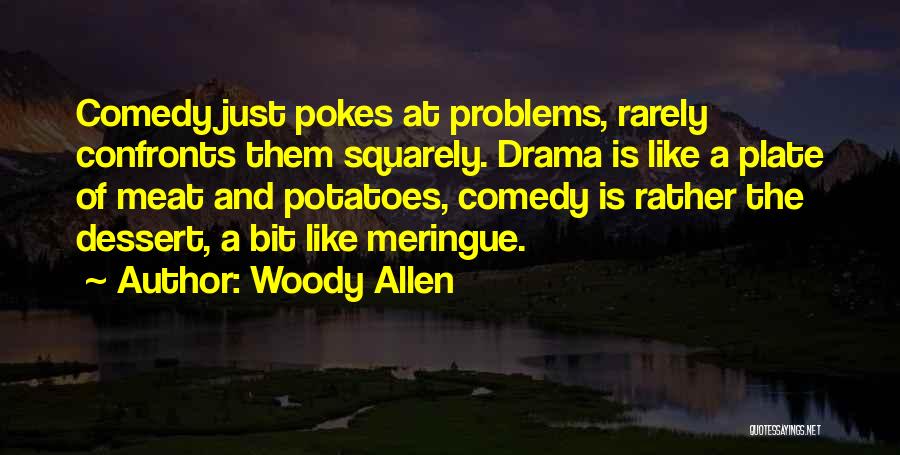 Woody Allen Quotes: Comedy Just Pokes At Problems, Rarely Confronts Them Squarely. Drama Is Like A Plate Of Meat And Potatoes, Comedy Is