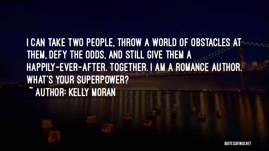 Kelly Moran Quotes: I Can Take Two People, Throw A World Of Obstacles At Them, Defy The Odds, And Still Give Them A