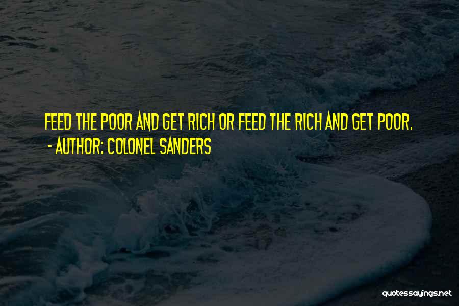 Colonel Sanders Quotes: Feed The Poor And Get Rich Or Feed The Rich And Get Poor.