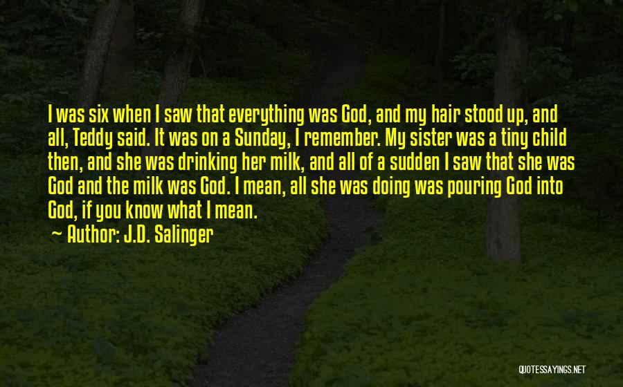 J.D. Salinger Quotes: I Was Six When I Saw That Everything Was God, And My Hair Stood Up, And All, Teddy Said. It