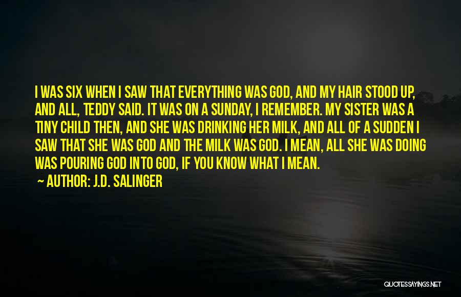 J.D. Salinger Quotes: I Was Six When I Saw That Everything Was God, And My Hair Stood Up, And All, Teddy Said. It