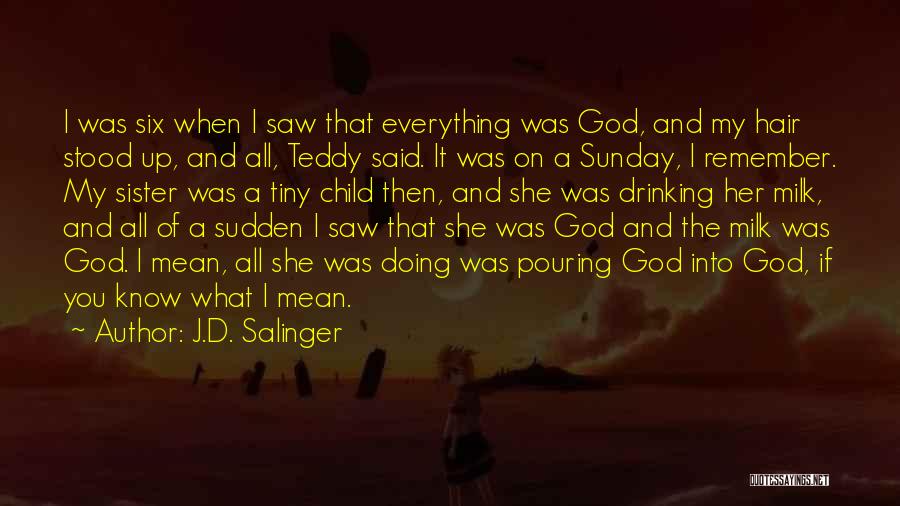 J.D. Salinger Quotes: I Was Six When I Saw That Everything Was God, And My Hair Stood Up, And All, Teddy Said. It