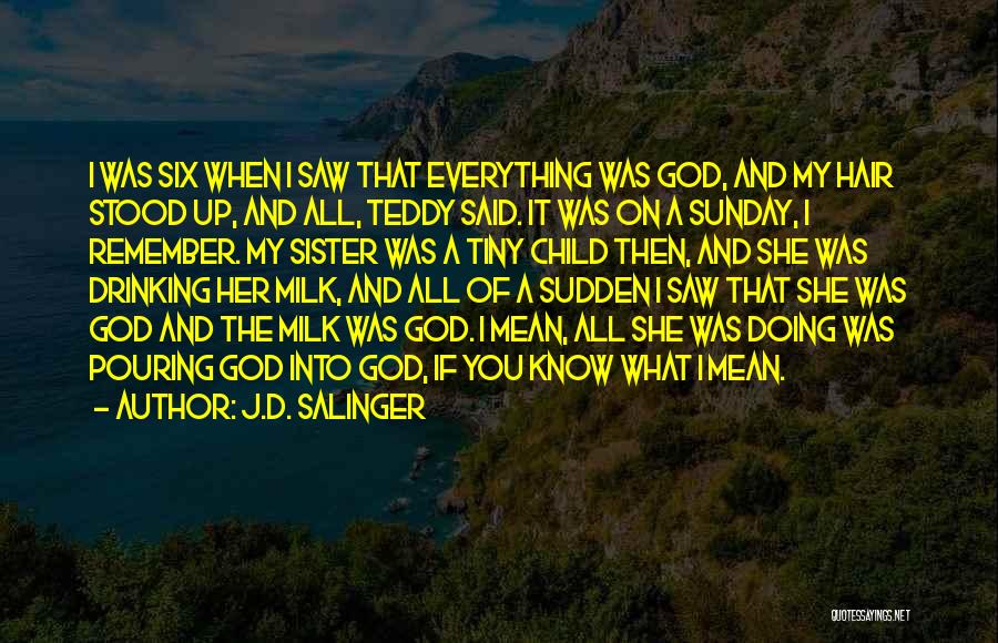 J.D. Salinger Quotes: I Was Six When I Saw That Everything Was God, And My Hair Stood Up, And All, Teddy Said. It
