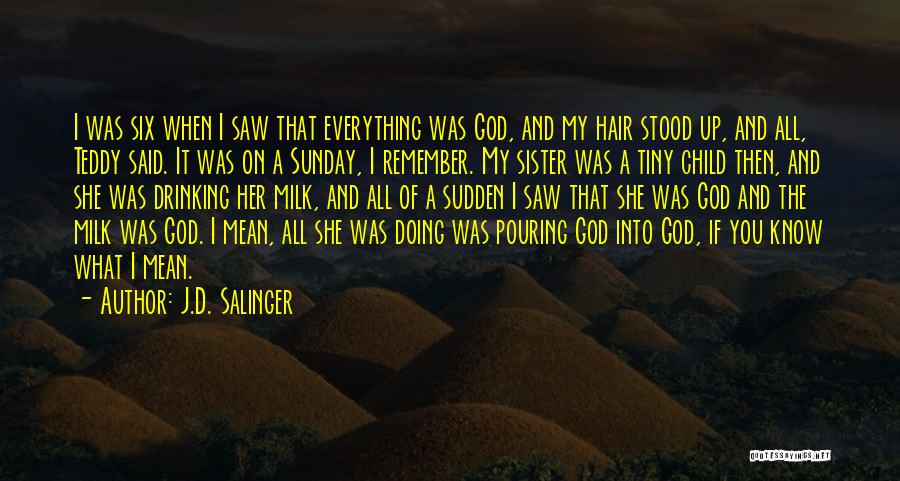 J.D. Salinger Quotes: I Was Six When I Saw That Everything Was God, And My Hair Stood Up, And All, Teddy Said. It