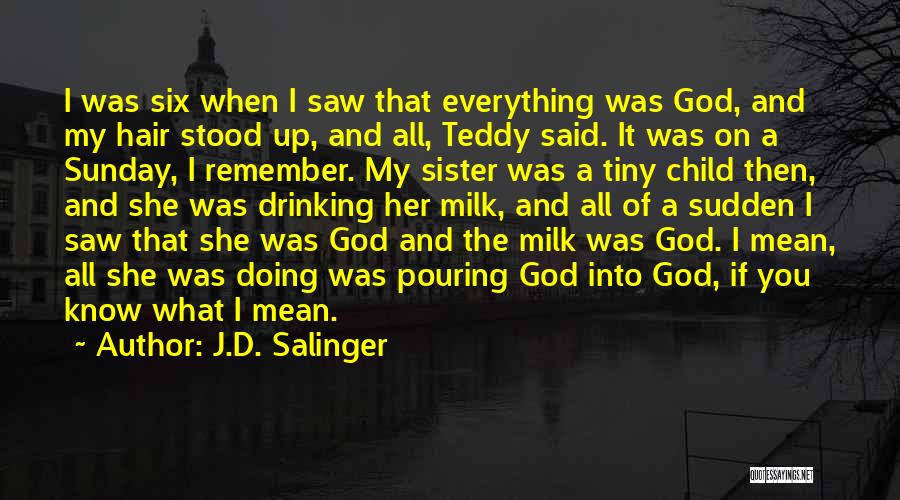 J.D. Salinger Quotes: I Was Six When I Saw That Everything Was God, And My Hair Stood Up, And All, Teddy Said. It