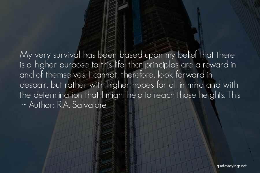 R.A. Salvatore Quotes: My Very Survival Has Been Based Upon My Belief That There Is A Higher Purpose To This Life: That Principles