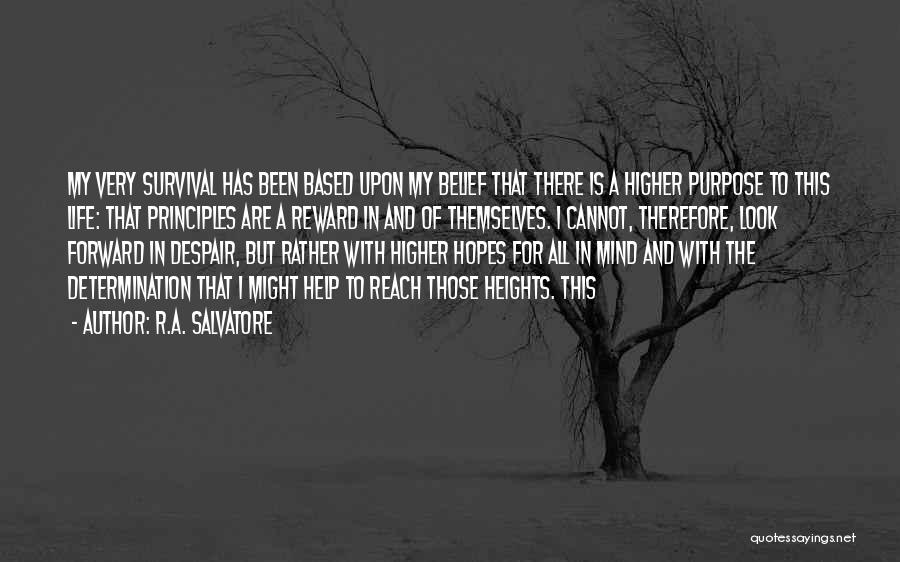 R.A. Salvatore Quotes: My Very Survival Has Been Based Upon My Belief That There Is A Higher Purpose To This Life: That Principles