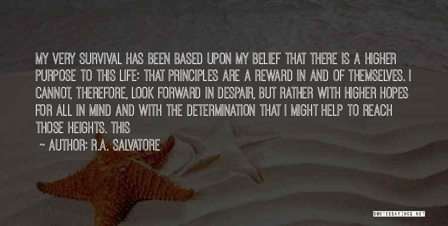 R.A. Salvatore Quotes: My Very Survival Has Been Based Upon My Belief That There Is A Higher Purpose To This Life: That Principles