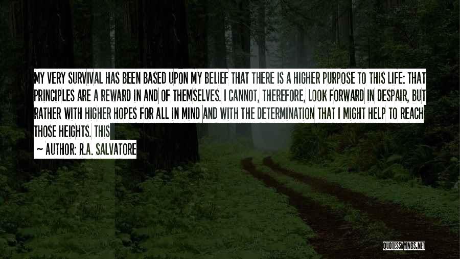 R.A. Salvatore Quotes: My Very Survival Has Been Based Upon My Belief That There Is A Higher Purpose To This Life: That Principles