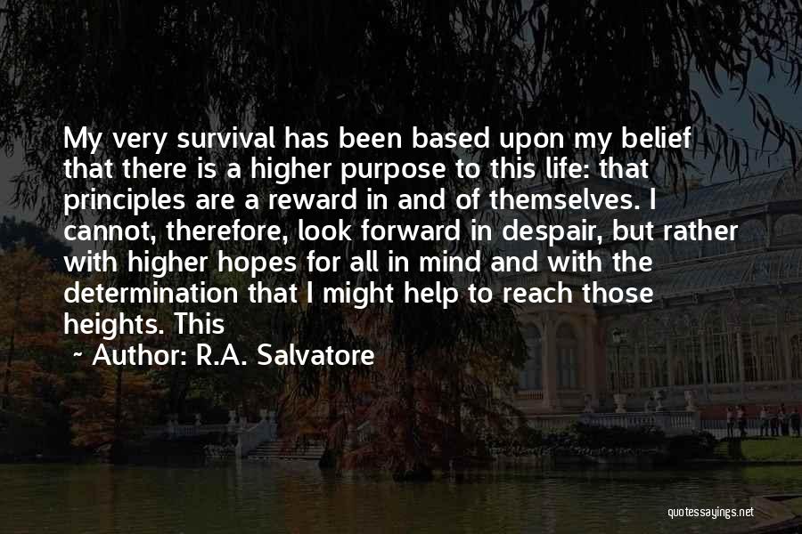 R.A. Salvatore Quotes: My Very Survival Has Been Based Upon My Belief That There Is A Higher Purpose To This Life: That Principles