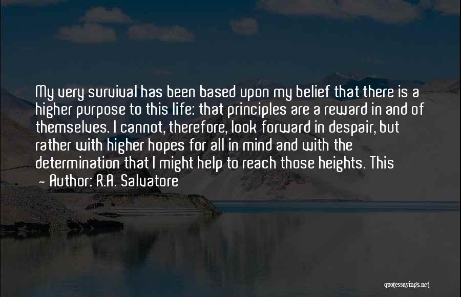 R.A. Salvatore Quotes: My Very Survival Has Been Based Upon My Belief That There Is A Higher Purpose To This Life: That Principles