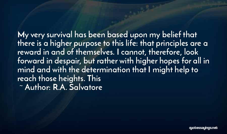 R.A. Salvatore Quotes: My Very Survival Has Been Based Upon My Belief That There Is A Higher Purpose To This Life: That Principles