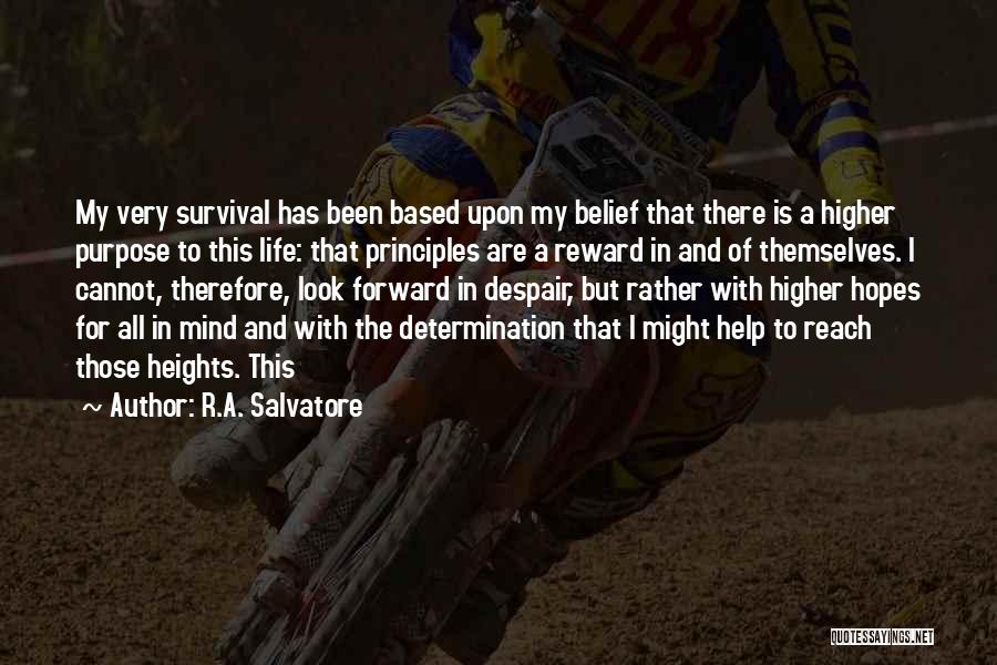 R.A. Salvatore Quotes: My Very Survival Has Been Based Upon My Belief That There Is A Higher Purpose To This Life: That Principles