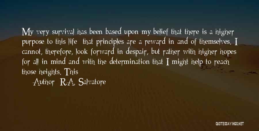 R.A. Salvatore Quotes: My Very Survival Has Been Based Upon My Belief That There Is A Higher Purpose To This Life: That Principles